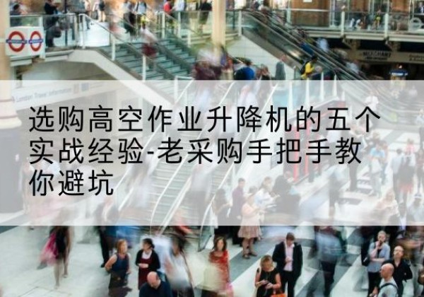 邳州高空作业升降机厂家-选购高空作业升降机的五个实战经验-老采购手把手教你避坑