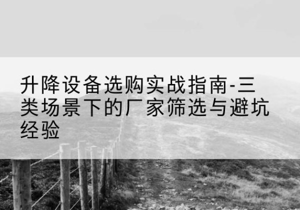 邳州移动式升降机厂家推荐-升降设备选购实战指南-三类场景下的厂家筛选与避坑经验