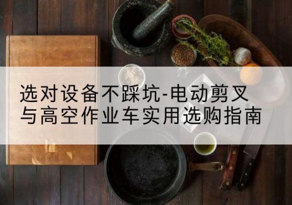 邳州电动剪叉升降平台怎么选-选对设备不踩坑-电动剪叉与高空作业车实用选购指南