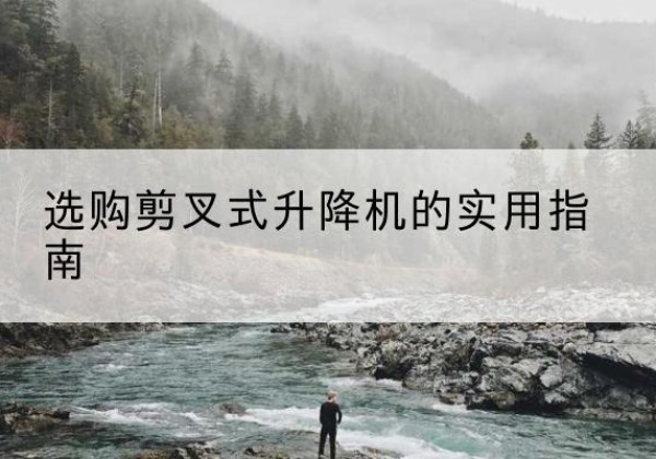 邳州剪叉式升降机怎么选-选购剪叉式升降机的实用指南