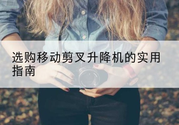 邳州移动剪叉升降机怎么选-选购移动剪叉升降机的实用指南