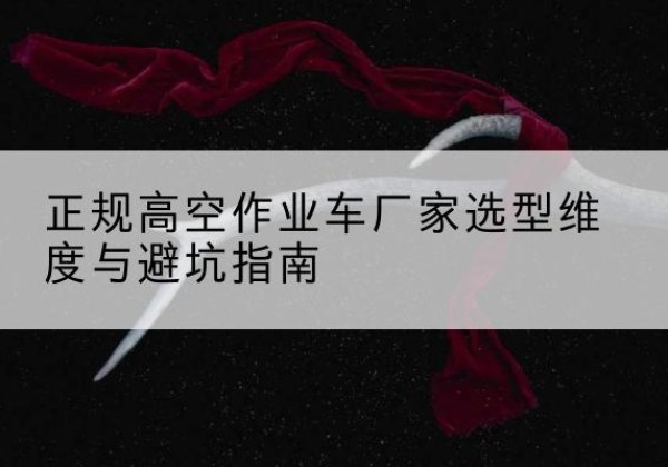 邳州高空作业车厂家-正规选型维度与避坑指南